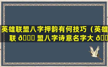 英雄联盟八字押韵有何技巧（英雄联 🐟 盟八字诗意名字大 🐳 全）